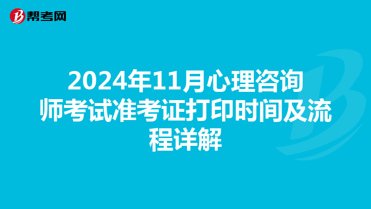 2024年11月心理咨询师考试准考证打印时间及流程详解