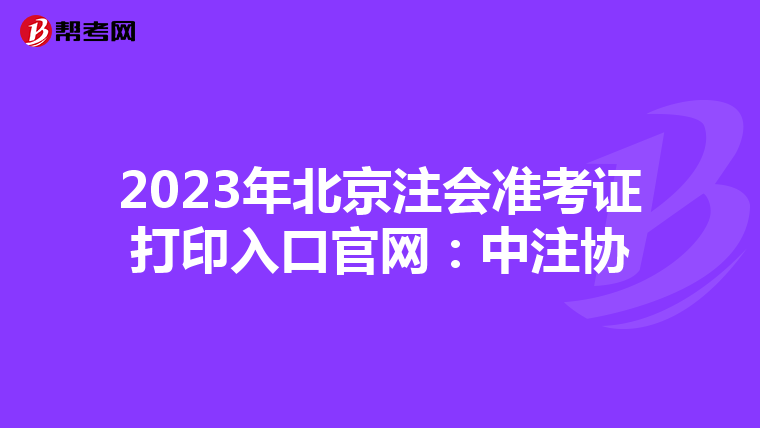 2023年北京注會準(zhǔn)考證打印入口官網(wǎng):中注協(xié)
