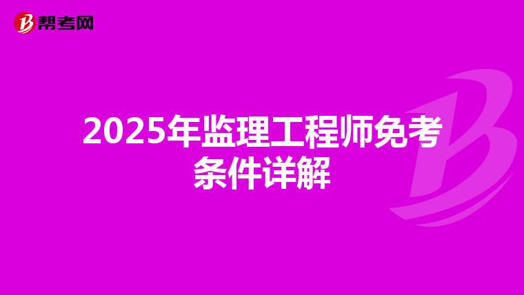 2025年监理工程师免考条件详解