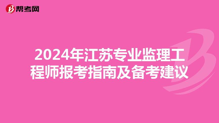 2024年江苏专业监理工程师报考指南及备考建议