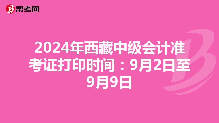 2024年西藏中级会计准考证打印时间：9月2日至9月9日