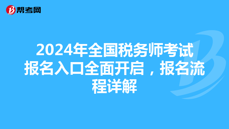 2024年全国税务师考试报名入口全面开启，报名流程详解