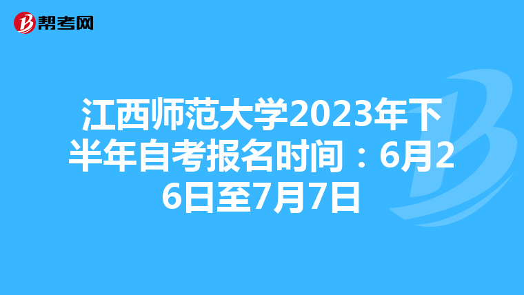 江西师范大学2023年下半年自考报名时间：6月26日至7月7日