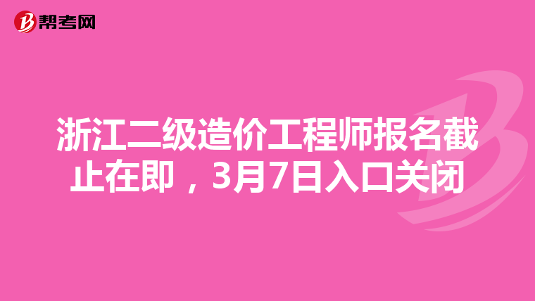 浙江二级造价工程师报名截止在即，3月7日入口关闭