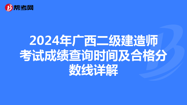 2024年广西二级建造师考试成绩查询时间及合格分数线详解