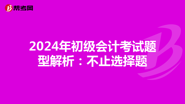 2024年初级会计考试题型解析：不止选择题