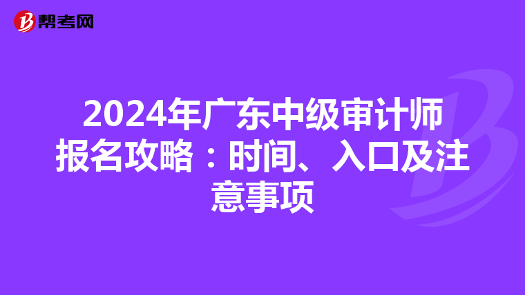 2024年广东中级审计师报名攻略：时间、入口及注意事项