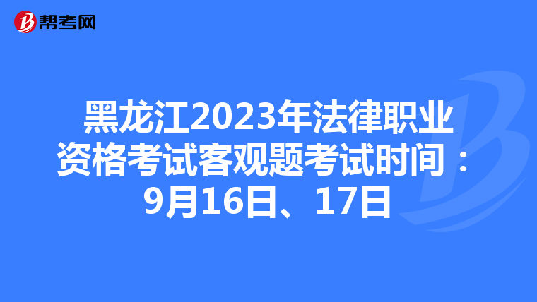 黑龙江2023年法律职业资格考试客观题考试时间：9月16日、17日