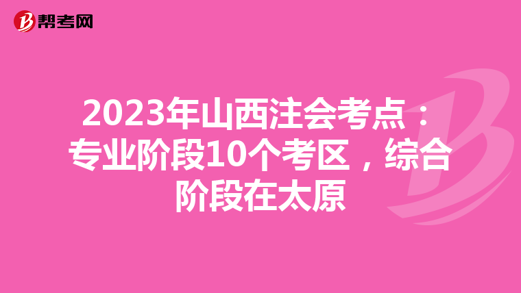 2023年山西注會考點：專業(yè)階段10個考區(qū)，綜合階段在太原