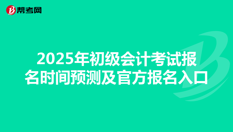 2025年初级会计考试报名时间预测及官方报名入口