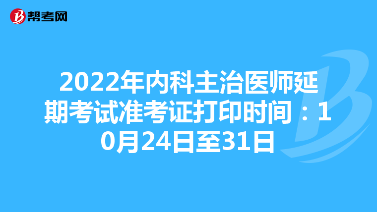 2022年内科主治医师延期考试准考证打印时间：10月24日至31日