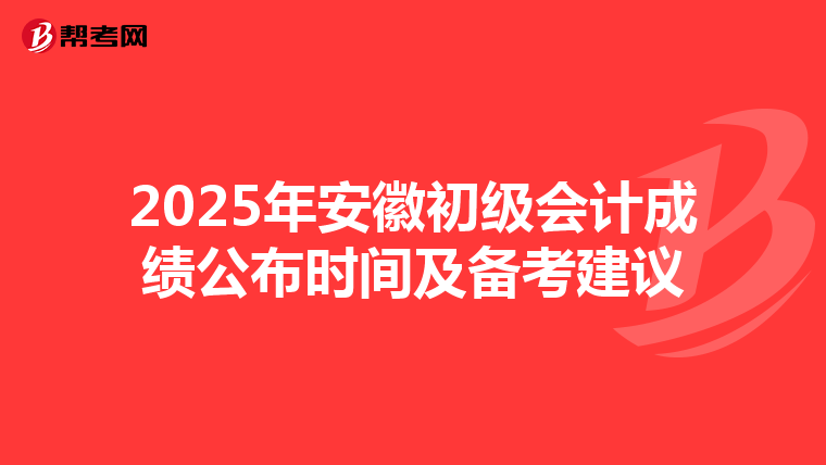 2025年安徽初级会计成绩公布时间及备考建议