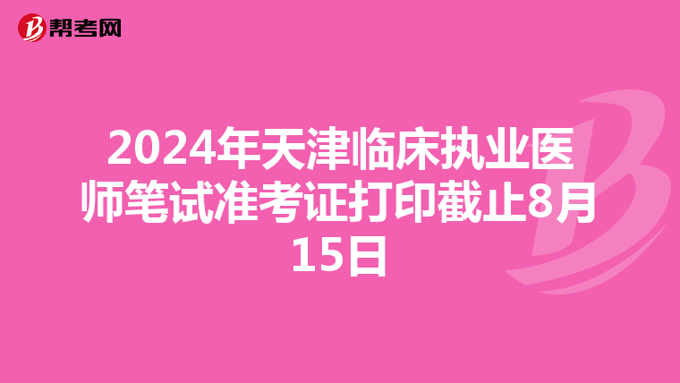 2024年天津临床执业医师笔试准考证打印截止8月15日