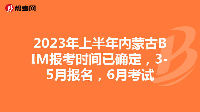 2023年上半年内蒙古BIM报考时间已确定，3-5月报名，6月考试