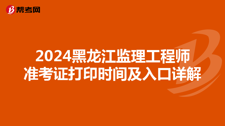 2024黑龙江监理工程师准考证打印时间及入口详解