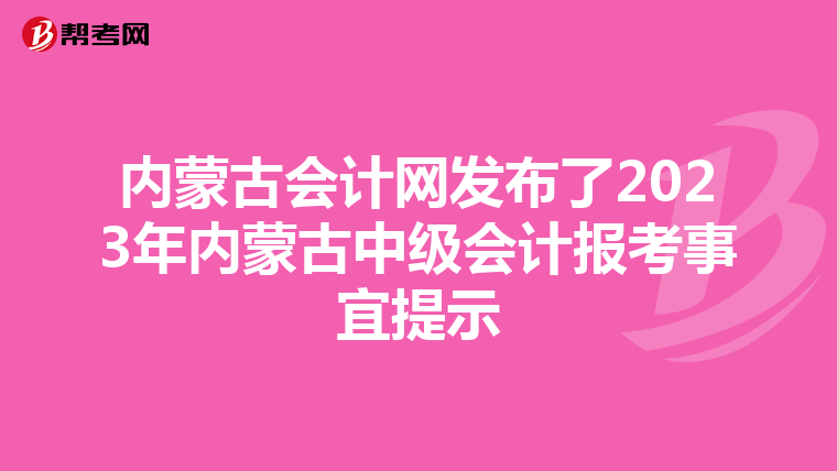 内蒙古会计网发布了2023年内蒙古中级会计报考事宜提示