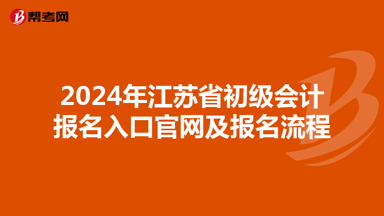 2024年江蘇省初級(jí)會(huì)計(jì)報(bào)名入口官網(wǎng)及報(bào)名流程
