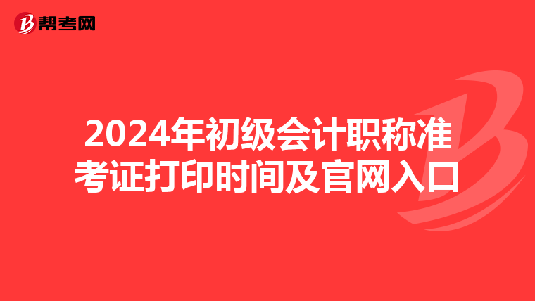 2024年初级会计职称准考证打印时间及官网入口