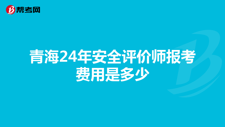 青海24年安全评价师报考费用是多少