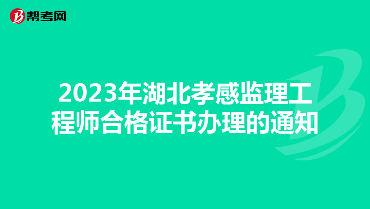 2023年湖北孝感监理工程师合格证书办理的通知