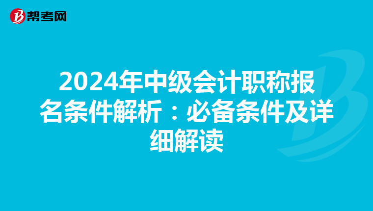 2024年中级会计职称报名条件解析：必备条件及详细解读