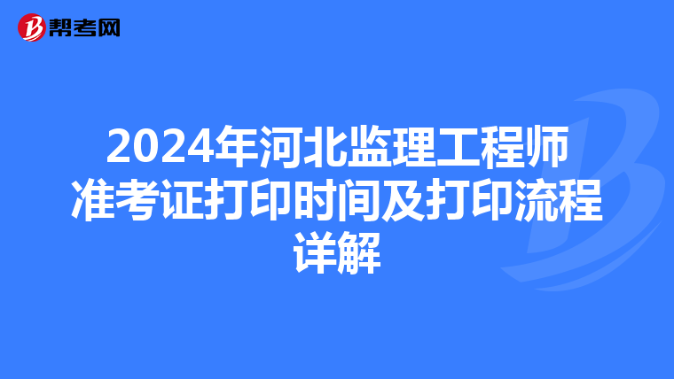 2024年河北监理工程师准考证打印时间及打印流程详解