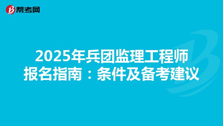 2025年兵团监理工程师报名指南：条件及备考建议
