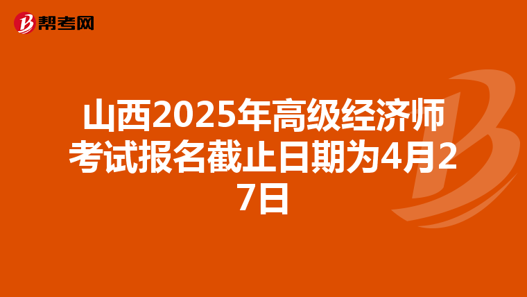 山西2025年高級(jí)經(jīng)濟(jì)師考試報(bào)名截止日期為4月27日