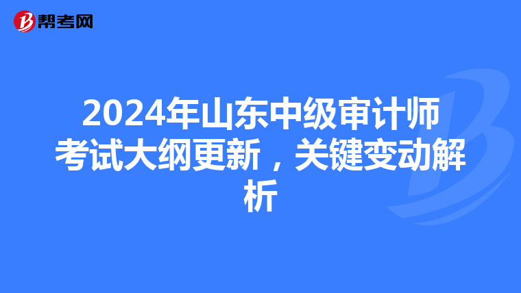 2024年山东中级审计师考试大纲更新，关键变动解析