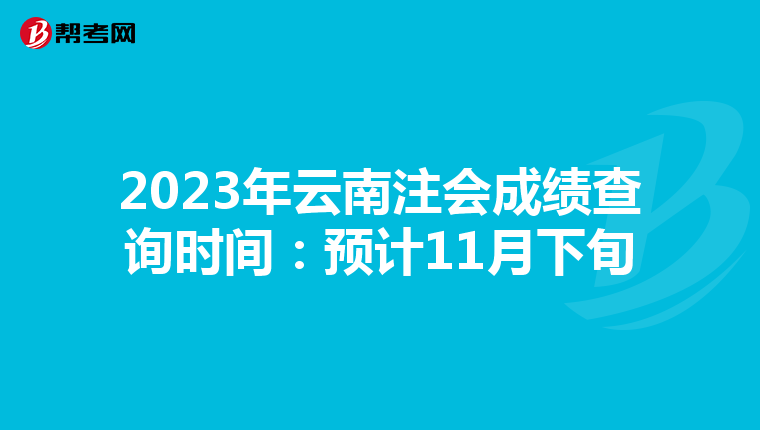 2023年云南注会成绩查询时间:预计11月下旬