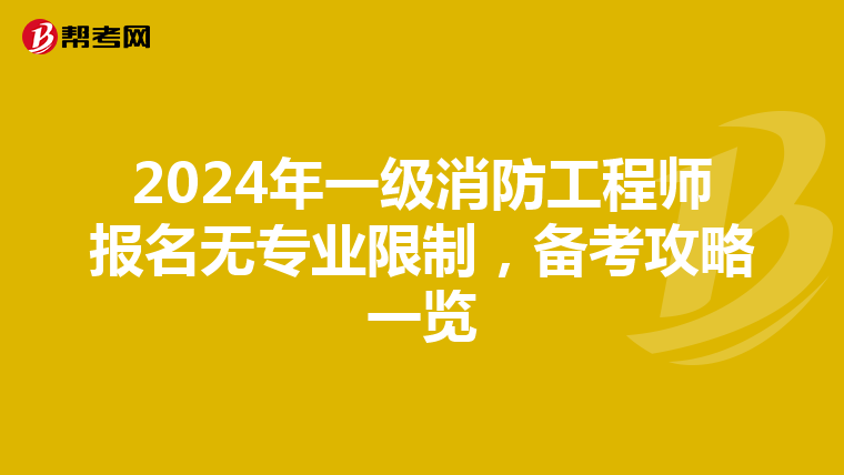 2024年一级消防工程师报名无专业限制，备考攻略一览