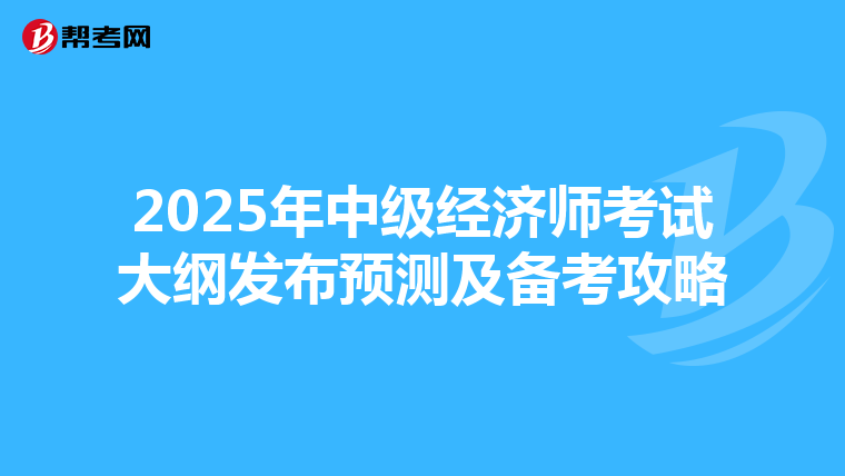 2025年中级经济师考试大纲发布预测及备考攻略