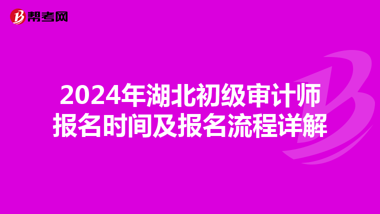 2024年湖北初级审计师报名时间及报名流程详解