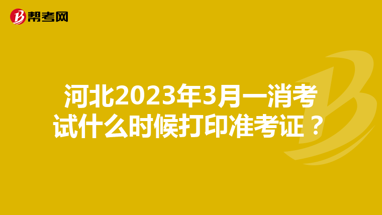 河北2023年3月一消考试什么时候打印准考证?