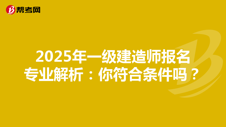 2025年一级建造师报名专业解析：你符合条件吗？