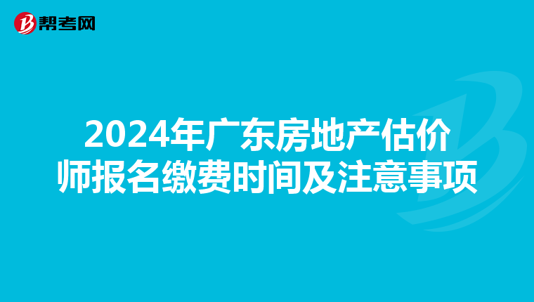2024年广东房地产估价师报名缴费时间及注意事项