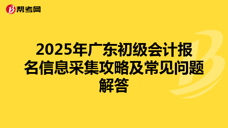2025年广东初级会计报名信息采集攻略及常见问题解答