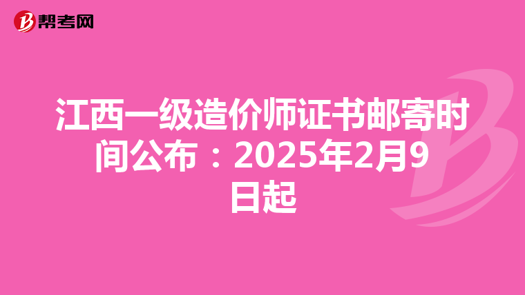 江西一级造价师证书邮寄时间公布：2025年2月9日起
