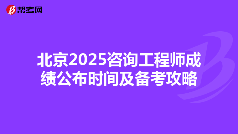 北京2025咨询工程师成绩公布时间及备考攻略
