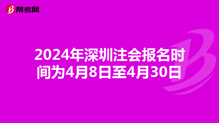 2024年深圳注会报名时间为4月8日至4月30日