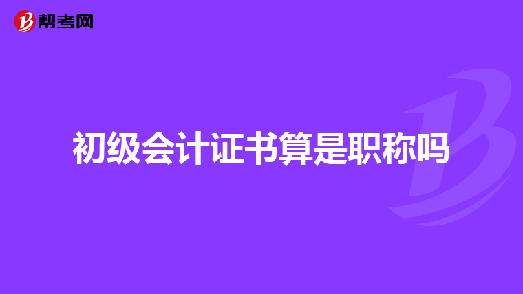 初級(jí)會(huì)計(jì)證書算是職稱嗎