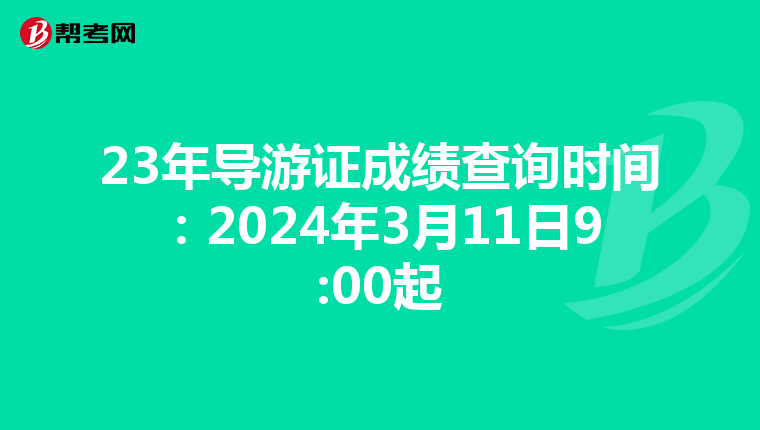 23年导游证成绩查询时间：2024年3月11日9:00起