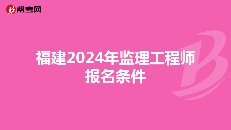 福建2024年监理工程师报名条件