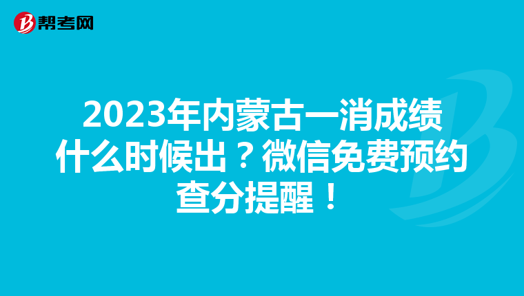 2023年内蒙古一消成绩什么时候出？微信免费预约查分提醒！