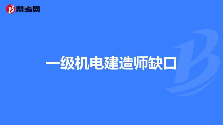 一级机电建造师缺口