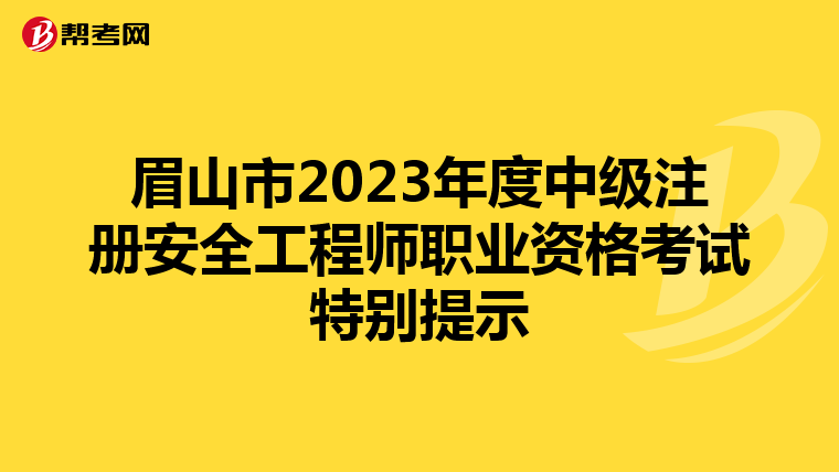 眉山市2023年度中級(jí)注冊(cè)安全工程師職業(yè)資格考試特別提示