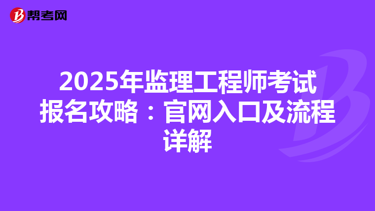 2025年监理工程师考试报名攻略：官网入口及流程详解