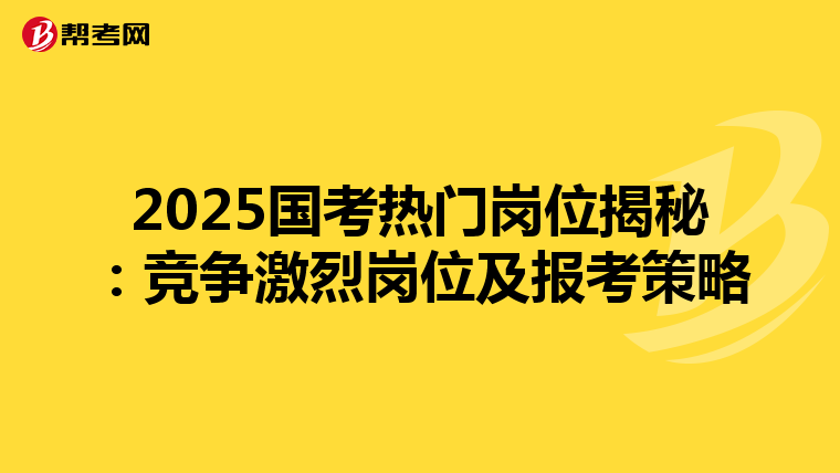 2025國考熱門崗位揭秘：競爭激烈崗位及報考策略