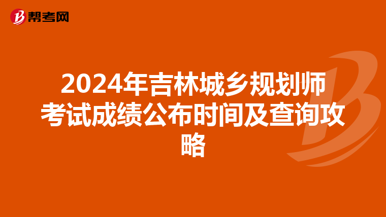 2024年吉林城乡规划师考试成绩公布时间及查询攻略