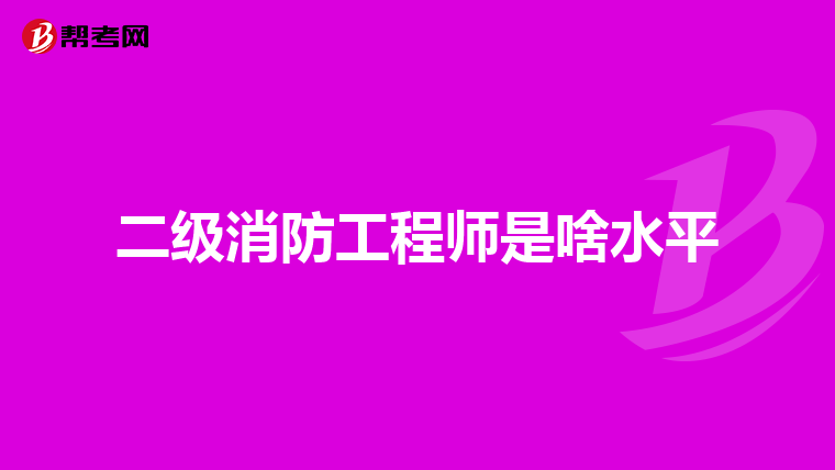 二级消防工程师是啥水平